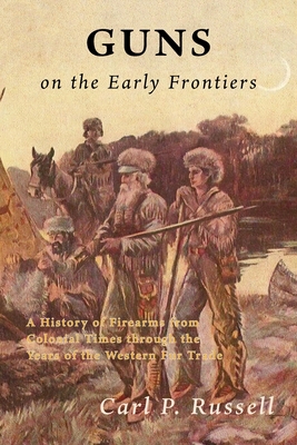 Guns on the Early Frontiers: A History of Firearms from Colonial Times through the Years of the Western Fur Trade - Russell, Carl P