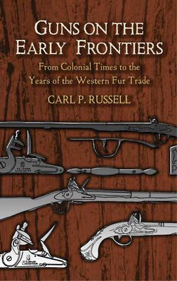 Guns on the Early Frontiers: From Colonial Times to the Years of the Western Fur Trade - Russell, Carl P