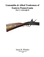 Gunsmiths and Allied Tradesmen of Eastern Pennsylvania: Volume 1, A to H