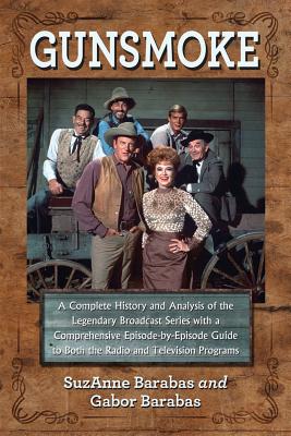 Gunsmoke: A Complete History and Analysis of the Legendary Broadcast Series with a Comprehensive Episode-by-Episode Guide - Barabas, SuzAnne, and Barabas, Gabor