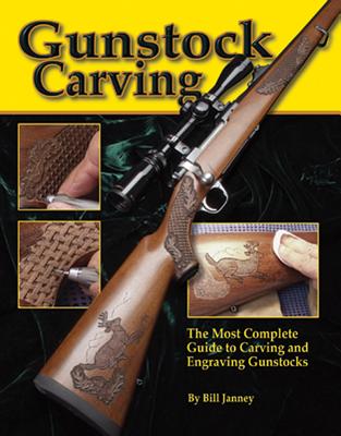 Gunstock Carving: The Most Complete Guide to Carving and Engraving Gunstocks - Janney, Bill