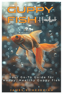 Guppy Fish Handbook: Your Go - To Guide for Happy, Healthy Guppy Fish