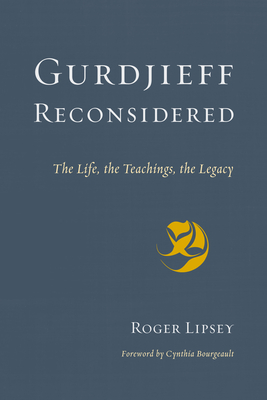 Gurdjieff Reconsidered: The Life, the Teachings, the Legacy - Lipsey, Roger, and Bourgeault, Cynthia (Foreword by)