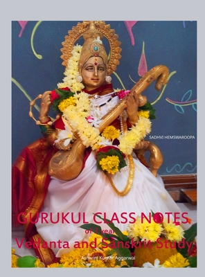 Gurukul Class Notes of 3 year Vedanta and Sanskrit Study - Aggarwal, Ashwini Kumar, and Hemswaroopa, Sadhvi (Editor)