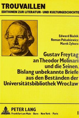 Gustav Freytag an Theodor Molinari Und Die Seinen. Bislang Unbekannte Briefe Aus Den Bestaenden Der Universitaetsbibliothek Wroclaw - Rosenstein, Doris (Editor), and Zybura, Marek (Editor), and Bialek, Edward (Editor)