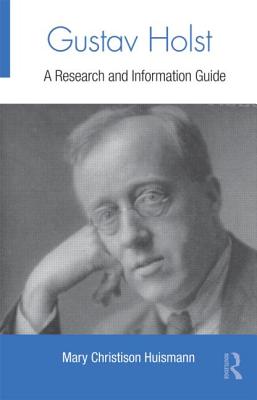 Gustav Holst: A Research and Information Guide - Huismann, Mary Christison