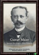 Gustav Maier. Sponsor des jungen Albert Einstein: Erforscht von seiner Urenkelin Beatrice Maier Anner