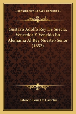 Gustavo Adolfo Rey De Suecia, Vencedor Y Vencido En Alemania Al Rey Nuestro Senor (1652) - De Castelui, Fabricio Pons