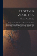 Gustavus Adolphus: A History of the Art of War From Its Revival After the Middle Ages to the End of the Spanish Succession War, With a Detailed Account of the Campaigns of the Great Swede, And of the Most Famous Campaign of Turenne, Cond, Eugene And