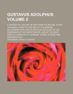 Gustavus Adolphus: A History of the Art of War from Its Revival After the Middle Ages to the End of the Spanish Succession War, with a Detailed Account of the Campaigns of the Great Swede, and of the Most Famous Campaign of Turenne, Conde, Eugene and