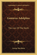 Gustavus Adolphus: The Lion Of The North