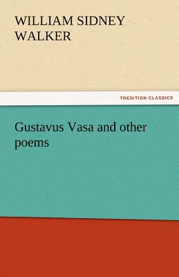 Gustavus Vasa and Other Poems - Walker, William Sidney