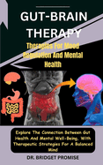 Gut-Brain THERAPY: Therapies For Mood Regulation And Mental Health: Explore The Connection Between Gut Health And Mental Well-Being, With Therapeutic Strategies For A Balanced Mind
