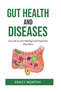 Gut Health and Diseases: A Guide to Gut Healing and Digestive Disorders