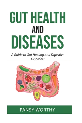 Gut Health and Diseases: A Guide to Gut Healing and Digestive Disorders - Worthy, Pansy