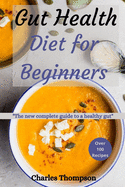 Gut health diet for beginners: The new complete guide to a healthy gut. More than 100 recipes to help restore your stomach and digestion.