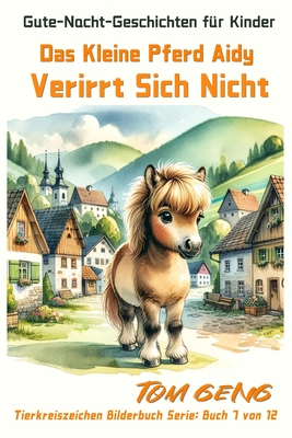 Gute-Nacht-Geschichten f?r Kinder: Das Kleine Pferd Aidy Verirrt Sich Nicht: Tierkreiszeichen Bilderbuch Serie: Buch 7 von 12 - Geng, Tom