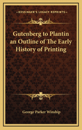 Gutenberg to Plantin an Outline of the Early History of Printing