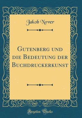 Gutenberg Und Die Bedeutung Der Buchdruckerkunst (Classic Reprint) - Nover, Jakob