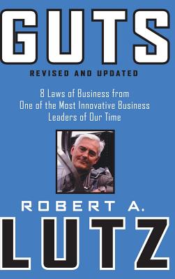 Guts: 8 Laws of Business from One of the Most Innovative Business Leaders of Our Time - Lutz, Robert A