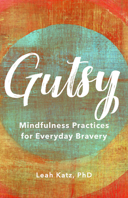 Gutsy: Mindfulness Practices for Everyday Bravery - Katz, Leah