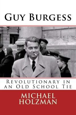 Guy Burgess: Revolutionary in an Old School Tie - Holzman, Michael H