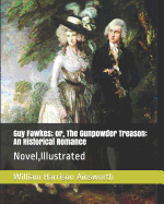 Guy Fawkes; Or, the Gunpowder Treason: An Historical Romance: Novel, Illustrated
