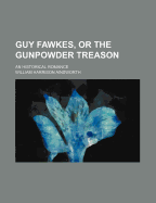 Guy Fawkes, Or, the Gunpowder Treason: An Historical Romance
