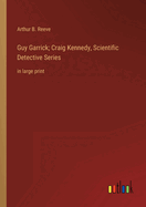 Guy Garrick; Craig Kennedy, Scientific Detective Series: in large print