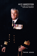 Guy Griffiths: The Life & Times of an Australian Admiral