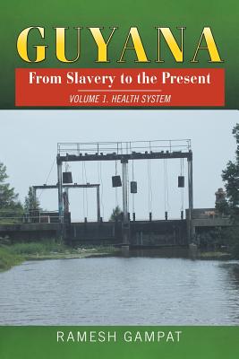 Guyana: From Slavery to the Present: Vol. 1 Health System - Gampat, Ramesh