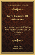 Guy's Elements of Astronomy: And an Abridgment of Keith's New Treatise on the Use of the Globes (1845)