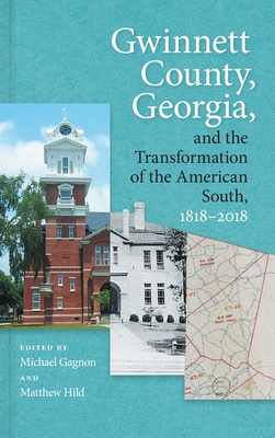 Gwinnett County, Georgia, and the Transformation of the American South, 1818-2018 - Gagnon, Michael (Editor), and Hild, Matthew (Editor), and Brock, Julia (Contributions by)