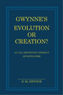 Gwynne's Evolution or Creation?: An All-important Subject Investigated