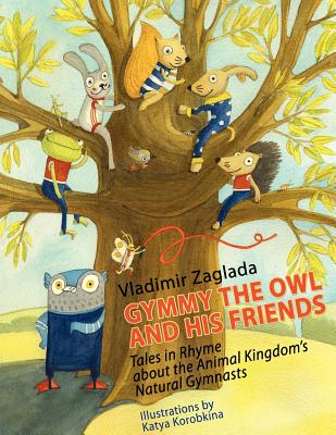 Gymmy the Owl and His Friends: Tales in Rhyme About the Animal Kingdom's Natural Gymnasts. - Zaglada, Vladimir