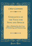 Gymnastics of the Voice for Song and Speech: Also a Method for the Cure of Stuttering and Stammering (Classic Reprint)
