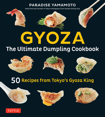 Gyoza: The Ultimate Dumpling Cookbook: 50 Recipes from Tokyo's Gyoza King - Pot Stickers, Dumplings, Spring Rolls and More! - Yamamoto, Paradise, and Ishiguro, Kengo (Afterword by), and Samuels, Debra (Foreword by)