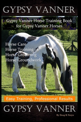 Gypsy Vanner, Gypsy Vanner Horse Training Book for Gypsy Vanner Horses, Horse Care, Horse Training, Horse Grooming, Horse Groundwork, Easy Training, Professional Results, Gypsy Vanner - Naiyn, Doug K