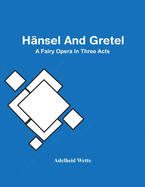 Hnsel And Gretel; A Fairy Opera In Three Acts