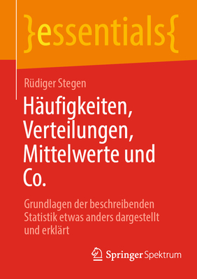 Hufigkeiten, Verteilungen, Mittelwerte und Co.: Grundlagen der beschreibenden Statistik etwas anders dargestellt und erklrt - Stegen, Rdiger