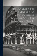 Hliogabale, Ou Esquisse Morale De La Dissolution Romaine Sous Les Empereurs. (par P. Chaussard)....