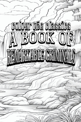 H. B. Irving's A Book of Remarkable Criminals [Premium Deluxe Exclusive Edition - Enhance a Beloved Classic Book and Create a Work of Art!] - Colour the Classics