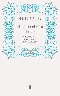 H. G. Wells in Love: Postscript to An Experiment in Autobiography - Wells, H. G.