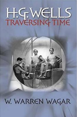 H.G. Wells: Traversing Time - Wagar, W Warren