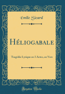 H?liogabale: Trag?die Lyrique En 3 Actes, En Vers (Classic Reprint)