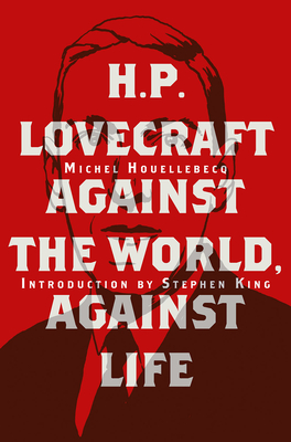 H. P. Lovecraft: Against the World, Against Life - Houellebecq, Michel, and King, Stephen (Foreword by)