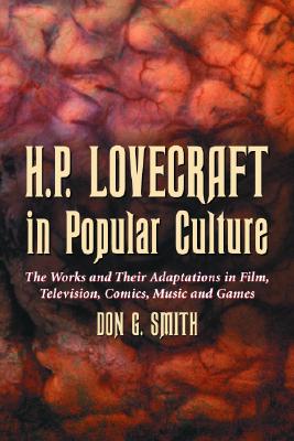 H.P. Lovecraft in Popular Culture: The Works and Their Adaptations in Film, Television, Comics, Music and Games - Smith, Don G