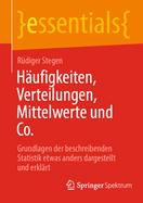 H?ufigkeiten, Verteilungen, Mittelwerte und Co.: Grundlagen der beschreibenden Statistik etwas anders dargestellt und erkl?rt