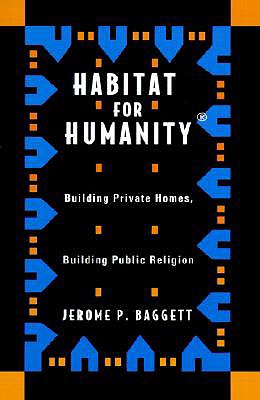 Habitat for Humanity: Building Private Homes, Building Public Religion - Baggett, Jerome