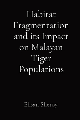 Habitat Fragmentation and its Impact on Malayan Tiger Populations - Sheroy, Ehsan